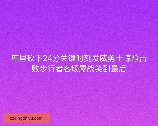 库里砍下24分关键时刻发威勇士惊险击败步行者客场鏖战笑到最后