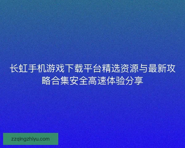 长虹手机游戏下载平台精选资源与最新攻略合集安全高速体验分享